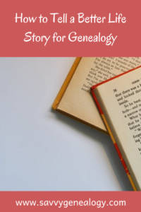 how to tell a better life story for genealogy, www.savvygenealogy.com