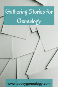 gathering stories for genealogy, www.savvygenealogy.com