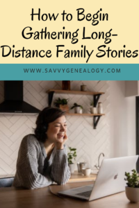 how to begin gathering long-distance family stories, www.savvygenealogy.com