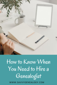 how to know when you need to hire a genealogist, www.savvygenealogy.com